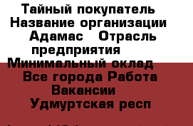 Тайный покупатель › Название организации ­ Адамас › Отрасль предприятия ­ PR › Минимальный оклад ­ 1 - Все города Работа » Вакансии   . Удмуртская респ.